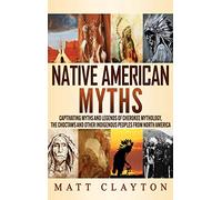 Native American Myths: Captivating Myths and Legends of Cherokee Mythology, the Choctaws and Other Indigenous Peoples from North America