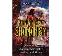 Native American Shamanism: Unlocking Shamanic Spirituality, Healing, and Rituals