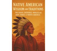Native American Wisdom and Traditions: The Sioux, Cherokee, Navajo and Hopi Tribes of North America: A Comprehensive Guide to Indigenous Languages, ... the Sioux, Cherokee, Navajo and Hopi Peoples