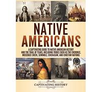 Native Americans: A Captivating Guide to Native American History and the Trail of Tears, Including Tribes Such as the Cherokee, Muscogee Creek, Seminole, Chickasaw, and Choctaw Nations