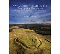 Native and Roman on the Northern Frontier: Excavations and Survey in a Later Prehistoric Landscape in Upper Eskdale, Dumfriesshire