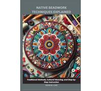 NATIVE BEADWORK TECHNIQUES EXPLAINED: Traditional Methods, Cultural Meaning, and Step-by-Step Instruction