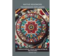 NATIVE BEADWORK TECHNIQUES EXPLAINED: Traditional Methods, Cultural Meaning, and Step-by-Step Instruction