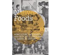 Native Foods: Agriculture, Indigeneity, and Settler Colonialism in American History (Food and Foodways)