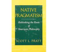 Native Pragmatism: Rethinking the Roots of American Philosophy