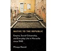 Native to the Republic: Empire, Social Citizenship, and Everyday Life in Marseille since 1945