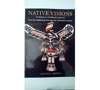 Native Visions: Evolution in Northwest Coast Art, from the 18th Thourgh the 20th Century