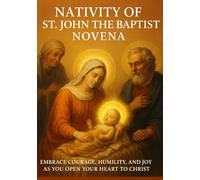 NATIVITY OF ST. JOHN THE BAPTIST NOVENA: EMBRACE COURAGE, HUMILITY, AND JOY AS YOU OPEN YOUR HEART TO CHRIST