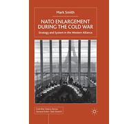 Nato Enlargement During the Cold War: Strategy and System in the Western Alliance (Cold War History)