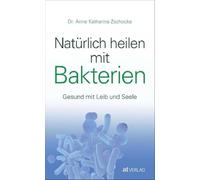 Natürlich heilen mit Bakterien: Gesund mit Leib und Seele