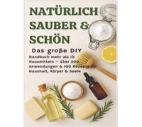 NATÜRLICH SCHÖN & SAUBER: Das große DIY-Handbuch - über 15 Haushaltszutaten, 300+ Anwendungsmöglichkeiten & 100 Rezepte für Haus, Körper & Seele: ... nachhaltige Geschenk für jede Gelegenheit.)