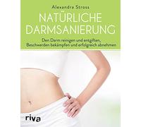 Natürliche Darmsanierung: Den Darm reinigen und entgiften, Beschwerden bekämpfen und erfolgreich abnehmen