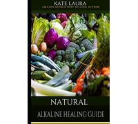 NATURAL ALKALINE HEALING GUIDE: The Healing Guide to Naturally Cleanse, Detoxify, and Cure Disease in the Body,Mucus Cleansing Alkaline Diet.