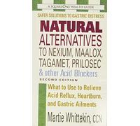 Natural Alternatives to Nexium, Maalox, Tagamet, Prilosec & Other Acid Blockers: What to Use to Relieve Acid Reflux, Heartburn, and Gastric Ailments (Squareone Health Guides)