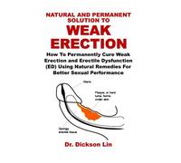 NATURAL AND PERMANENT SOLUTION TO WEAK ERECTION: How To Permanently Cure Weak Erection and Erectile Dysfunction (ED) Using Natural Remedies For Better Sexual Performance