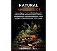 NATURAL ANTIBIOTICS: Harnessing the Power of Plant Medicine for Optimal Health: "Discover the Most Effective Herbal Remedies to Boost Your Immune System and Fight Infections Naturally" (with Images)