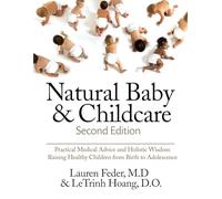 Natural Baby And Childcare, Second Edition Practical Medical Advice & Holistic Wisdom For Raising Healthy Children From Birth To Adolescence