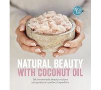 Natural Beauty With Coconut Oil: 50 Homemade Beauty Recipes Using Nature's Perfect Ingredient