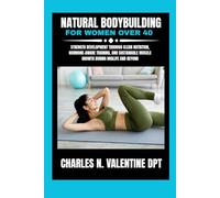 Natural bodybuilding for women over 40: Strength development through clean nutrition, hormone-aware training, and sustainable muscle growth during ... N. Valentine DPT Fitness Routine Series)