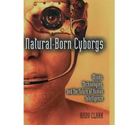 Natural-Born Cyborgs: Minds, Technologies, and the Future of Human Intelligence