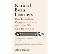 Natural Born Learners : Our Incredible Capacity to Learn and How We Can Harness It