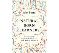 Natural Born Learners: Our Incredible Capacity to Learn and How We Can Harness It