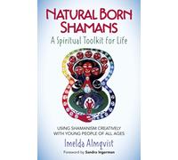Natural Born Shamans - A Spiritual Toolkit for L - Using shamanism creatively with young people of all ages