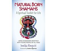 Natural Born Shamans - A Spiritual Toolkit for Life: Using Shamanism Creatively with Young People of All Ages