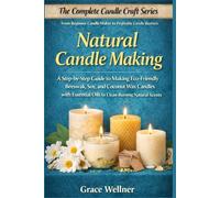 Natural Candle Making: A Step-by-Step Guide to Making Eco-Friendly Beeswax, Soy, and Coconut Wax Candles with Essential Oils for Clean-Burning Natural Scents (The Complete Candle Craft Series)