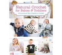 Natural Crochet for Babies & Toddlers : 12 Luxurious Yarn Projects to Crochet