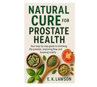 Natural Cure for Prostate Health: “Your step-by-step guide to shrinking the prostate, improving flow, and boosting vitality.”