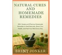 Natural Cures And Homemade Remedies: 200+ Simple and Effective Homemade Remedies to Heal Naturally, Boost Your Health, and Feel Your Best Every Day