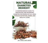 NATURAL DIABETES REMEDY: A COMPREHENSIVE GUIDE TO PREVENTING AND REVERSING DIABETES FOR PEOPLE OF ALL AGES THROUGH NUTRITION, HERBS, AND HEALTHY LIVING
