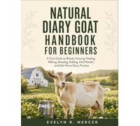 Natural Diary Goat Handbook for Beginners: A Care Guide To Breeds, Housing, Feeding, Milking, Breeding, Kidding, Herd Health, And Safe Home Dairy Practice