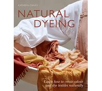 Natural Dyeing: Learn How to Create Colour and Dye Textiles Naturally
