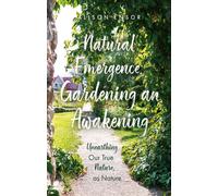 Natural Emergence: Gardening an Awakening: Unearthing Our True Nature, as Nature