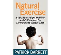 Natural Exercise: Basic Bodyweight Training and Calisthenics for Strength and Weight-loss