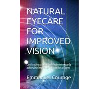 NATURAL EYECARE FOR IMPROVED VISION: Cultivating a healthy lifestyle towards achieving improved vision for all ages