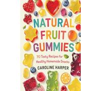 Natural Fruit Gummies: 70 Tasty Recipes for Healthy Homemade Snacks