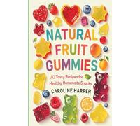Natural Fruit Gummies: 70 Tasty Recipes for Healthy Homemade Snacks