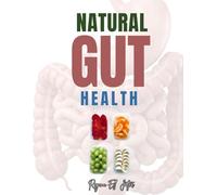 NATURAL GUT HEALTH: A Complete Guide to Healing, Nourishing, and Transforming Your Digestive System Naturally