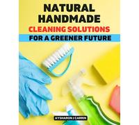 Natural Handmade Cleaning Solutions for a Greener Future: Transitioning to Environmentally Friendly Cleaning Habits