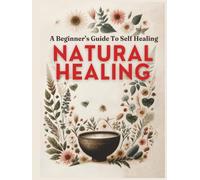 Natural Healing A Beginner’s Guide to Self-Healing: Based on Natural and Holistic Wellness Principles