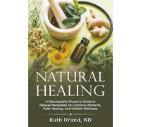 Natural Healing: A Naturopathic Doctor's Guide to Natural Remedies for Common Ailments, Safe Healing, and Holistic Wellness