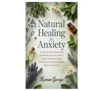 Natural Healing for Anxiety: A Step-by-Step Herbal Guide to Calm the Nervous System, Reduce Anxiety Naturally, and Restore Emotional Balance Without Medication