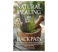 Natural Healing for Back Pain: The complete herbal remedies to Cure Back Pain Naturally with herbs, promote good health and overall well being