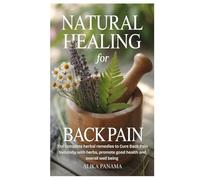 Natural Healing for Back Pain: The complete herbal remedies to Cure Back Pain Naturally with herbs, promote good health and overall well being