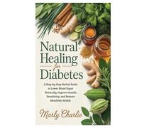 Natural Healing for Diabetes: A Step-by-Step Herbal Guide to Lower Blood Sugar Naturally, Improve Insulin Sensitivity, and Restore Metabolic Health