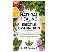 Natural Healing for Erectile Dysfunction: The Complete Herbal Remedies Guide to Cure ED Naturally with Herbs, Restore Vitality, Boost Libido, and Enhance Wellness
