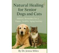 Natural Healing for Senior Dogs and Cats: Holistic Remedies for a Happy, Healthy Aging Journey: Support for Mobility, Emotions, Immunity, and Longevity Through Natural Care